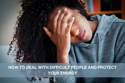 How To Deal With Difficult People and Protect Your Energy