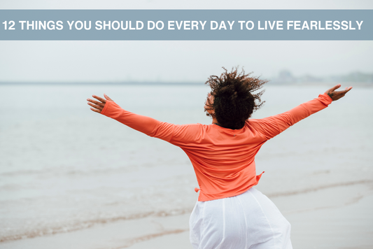 12 Things You Should Do Every Day To Live Fearlessly